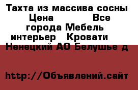 Тахта из массива сосны › Цена ­ 4 600 - Все города Мебель, интерьер » Кровати   . Ненецкий АО,Белушье д.